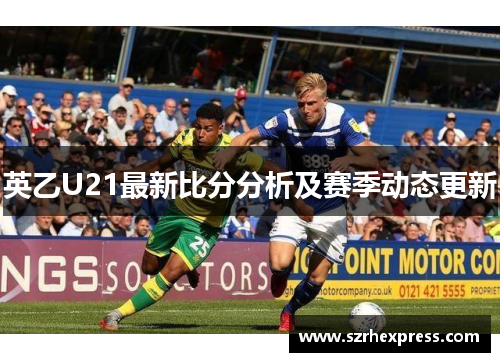 英乙U21最新比分分析及赛季动态更新