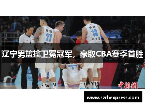 辽宁男篮擒卫冕冠军，豪取CBA赛季首胜