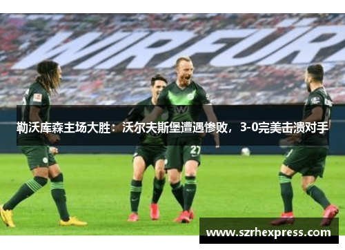 勒沃库森主场大胜：沃尔夫斯堡遭遇惨败，3-0完美击溃对手