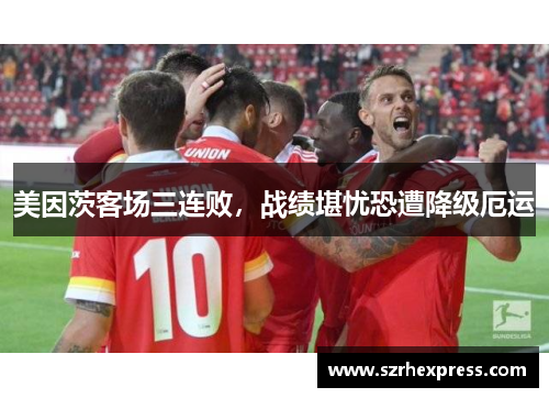 美因茨客场三连败，战绩堪忧恐遭降级厄运