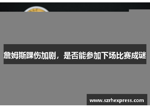 詹姆斯踝伤加剧，是否能参加下场比赛成谜