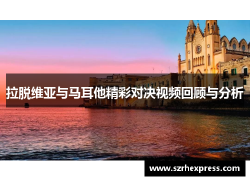 拉脱维亚与马耳他精彩对决视频回顾与分析