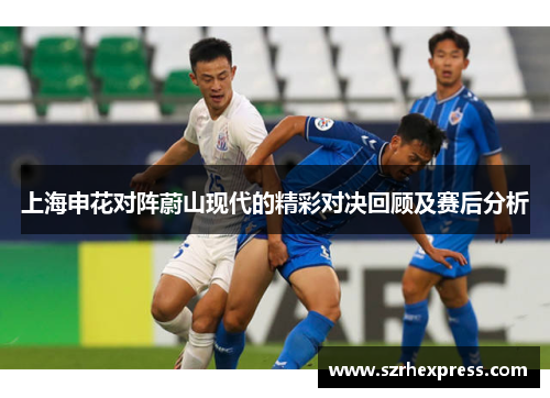 上海申花对阵蔚山现代的精彩对决回顾及赛后分析