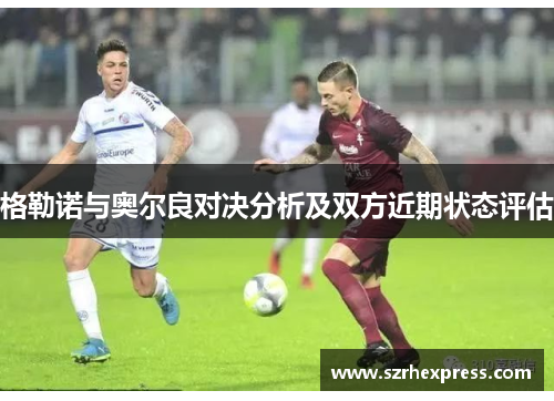 格勒诺与奥尔良对决分析及双方近期状态评估