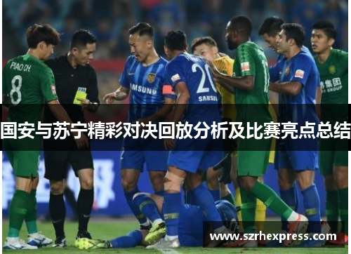 国安与苏宁精彩对决回放分析及比赛亮点总结