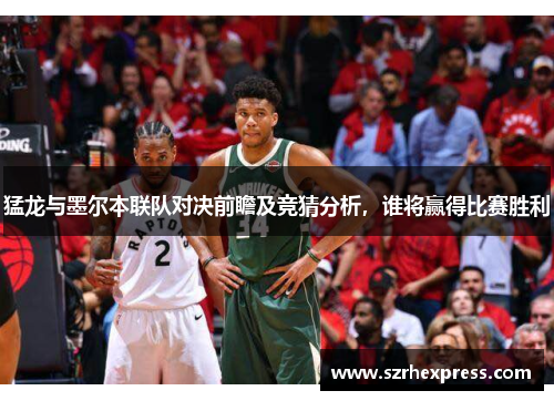猛龙与墨尔本联队对决前瞻及竞猜分析，谁将赢得比赛胜利