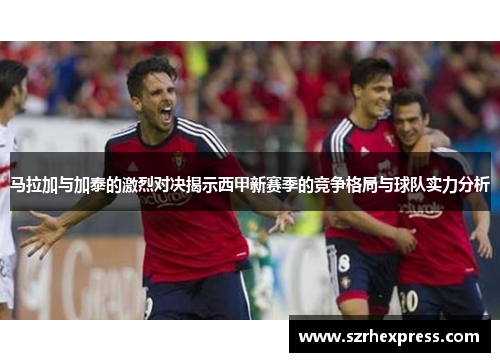 马拉加与加泰的激烈对决揭示西甲新赛季的竞争格局与球队实力分析