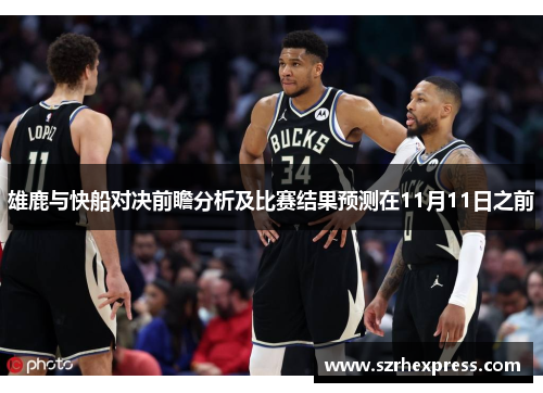 雄鹿与快船对决前瞻分析及比赛结果预测在11月11日之前