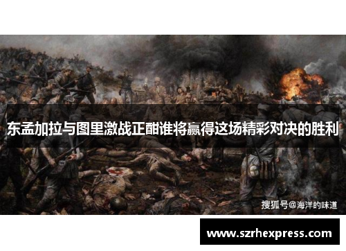 东孟加拉与图里激战正酣谁将赢得这场精彩对决的胜利