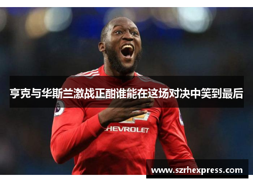 亨克与华斯兰激战正酣谁能在这场对决中笑到最后